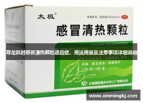 尊龙凯时感冒清热颗粒适应症、用法用量及注意事项详细说明